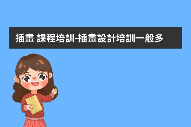 插畫 課程培訓-插畫設計培訓一般多少錢？